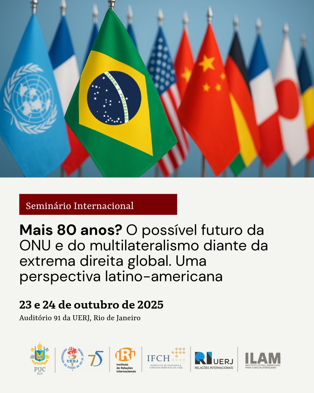 Seminário Internacional: Mais 80 anos? O possível futuro da #ONU e do #multilateralismo diante da extrema direita global - Seminário internacional promovido pelo ILAM, @labriuerj e @iripucrio. - 23 e 24 de outubro de 2025 - Auditório 91 – UERJ (Rio de Janeiro)